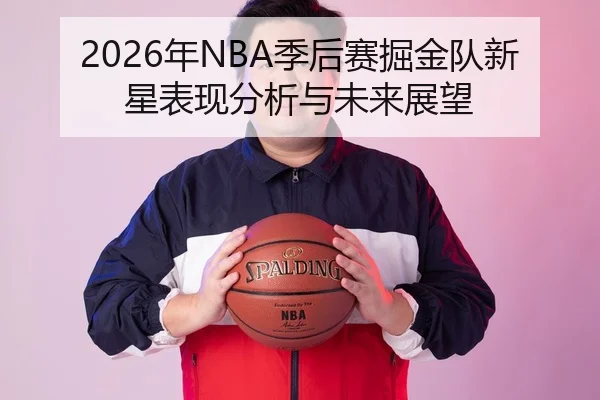2026年NBA季后赛掘金队新星表现分析与未来展望