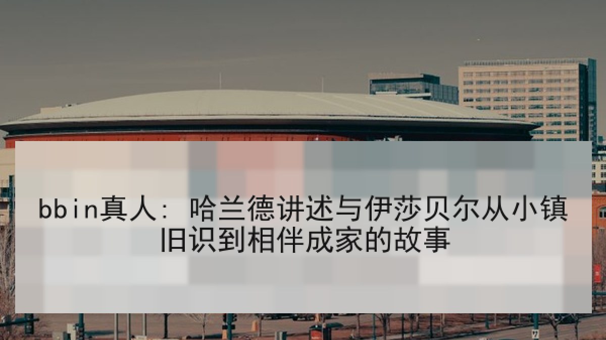 bbin真人: 哈兰德讲述与伊莎贝尔从小镇旧识到相伴成家的故事