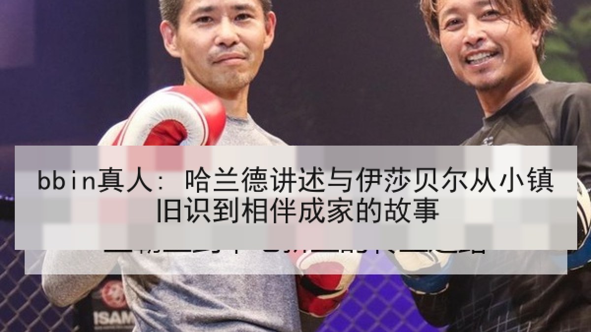 bbin真人: 哈兰德讲述与伊莎贝尔从小镇旧识到相伴成家的故事