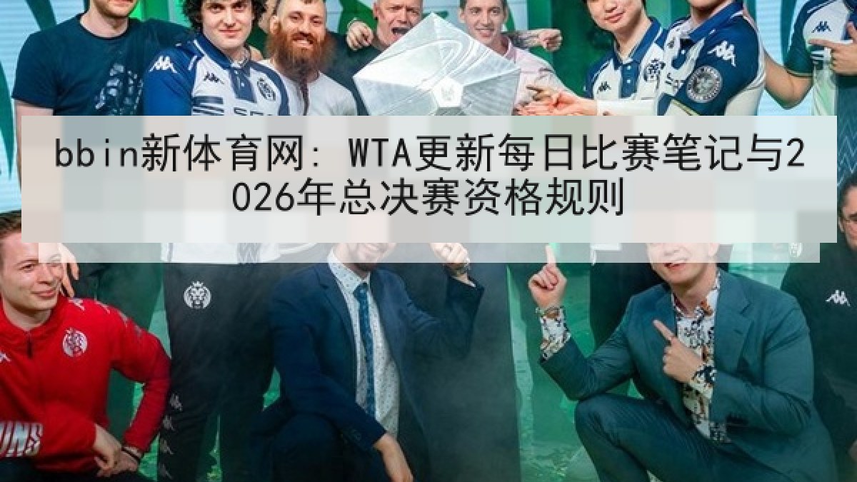 bbin新体育网: WTA更新每日比赛笔记与2026年总决赛资格规则