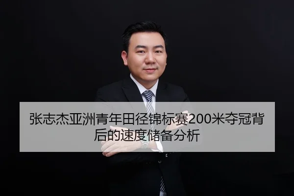 张志杰亚洲青年田径锦标赛200米夺冠背后的速度储备分析
