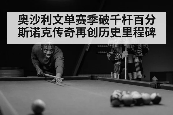 奥沙利文单赛季破千杆百分 斯诺克传奇再创历史里程碑