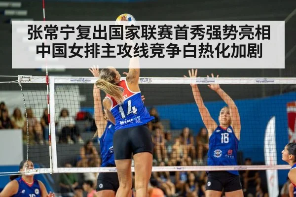 张常宁复出国家联赛首秀强势亮相 中国女排主攻线竞争白热化加剧